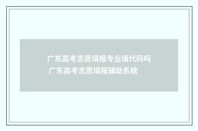 广东高考志愿填报专业填代码吗 广东高考志愿填报辅助系统