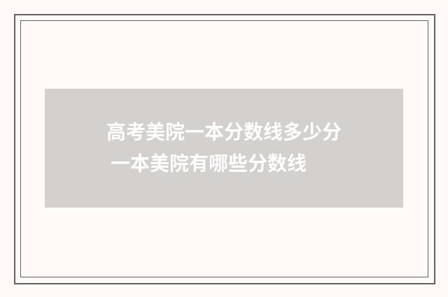 高考美院一本分数线多少分 一本美院有哪些分数线