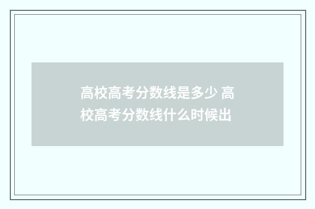 高校高考分数线是多少 高校高考分数线什么时候出