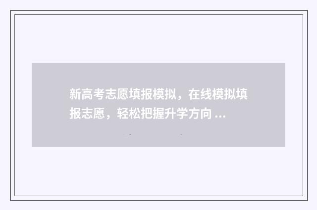 新高考志愿填报模拟，在线模拟填报志愿，轻松把握升学方向 高考志愿填报志愿表