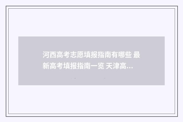 河西高考志愿填报指南有哪些 最新高考填报指南一览 天津高考志愿表填写样本2020