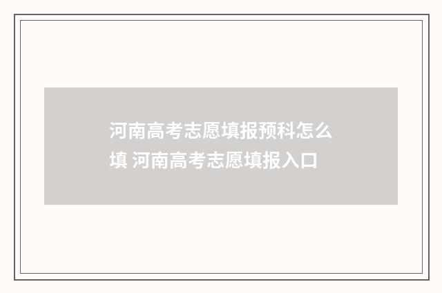 河南高考志愿填报预科怎么填 河南高考志愿填报入口