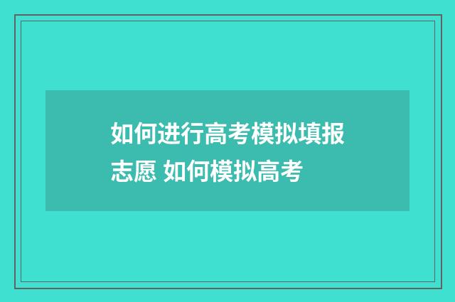 如何进行高考模拟填报志愿 如何模拟高考