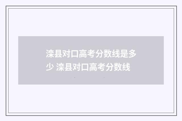 滦县对口高考分数线是多少 滦县对口高考分数线