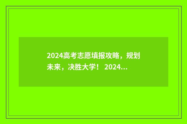 2024高考志愿填报攻略，规划未来，决胜大学！ 2024高考志愿填报表样本