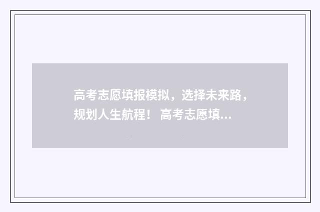 高考志愿填报模拟,选择未来路,规划人生航程! 高考志愿填报模拟系统