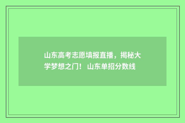 山东高考志愿填报直播,揭秘大学梦想之门! 山东单招分数线