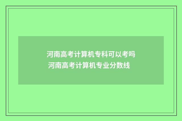 河南高考计算机专科可以考吗 河南高考计算机专业分数线