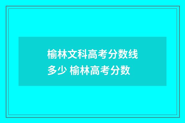 榆林文科高考分数线多少 榆林高考分数