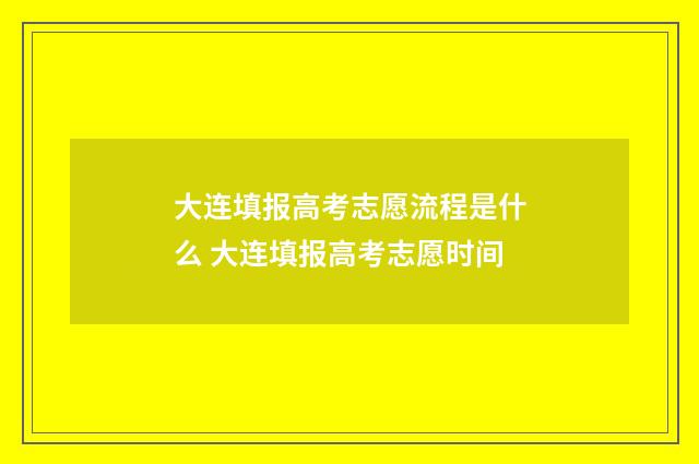 大连填报高考志愿流程是什么 大连填报高考志愿时间