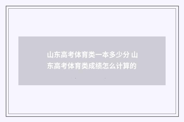 山东高考体育类一本多少分 山东高考体育类成绩怎么计算的