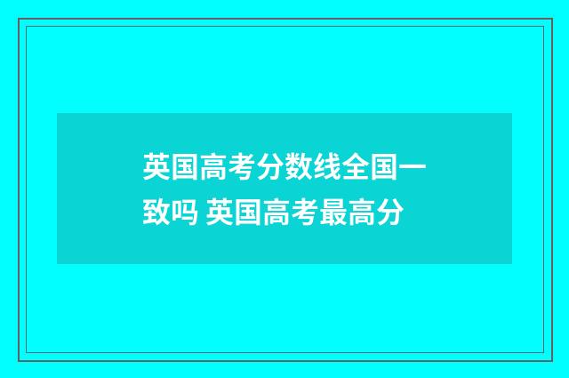 英国高考分数线全国一致吗 英国高考最高分