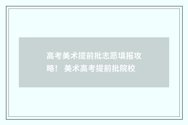 高考美术提前批志愿填报攻略! 美术高考提前批院校