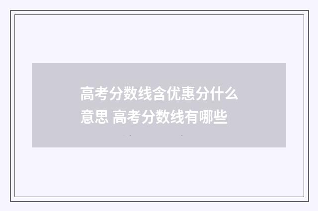 高考分数线含优惠分什么意思 高考分数线有哪些
