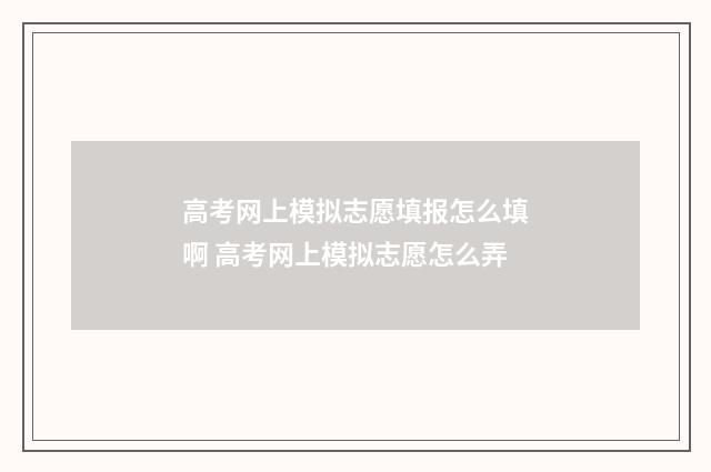 高考网上模拟志愿填报怎么填啊 高考网上模拟志愿怎么弄