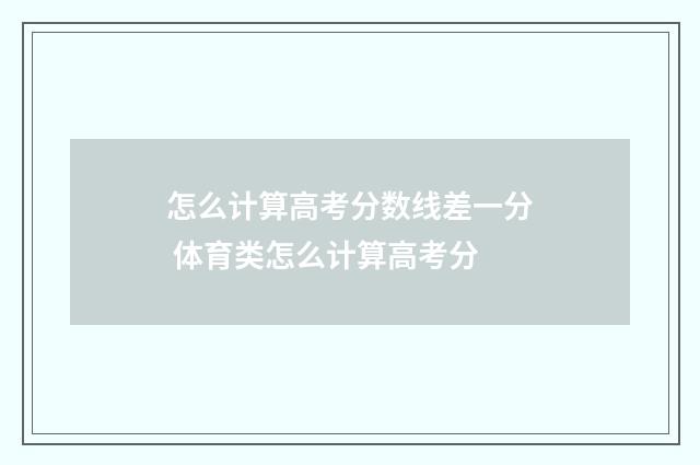 怎么计算高考分数线差一分 体育类怎么计算高考分
