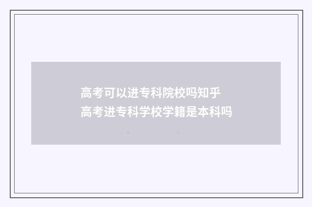 高考可以进专科院校吗知乎 高考进专科学校学籍是本科吗