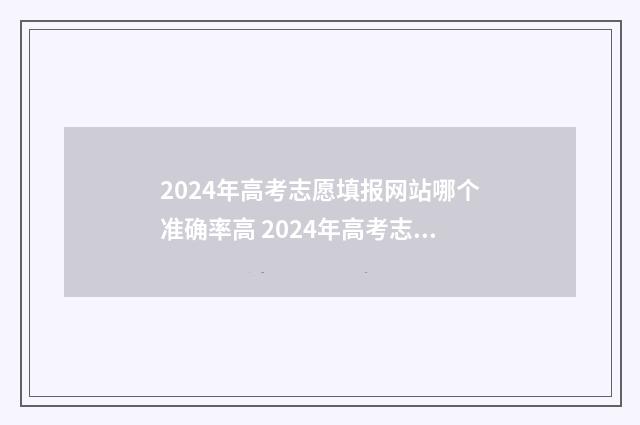 2024年高考志愿填报网站哪个准确率高 2024年高考志愿填报卡