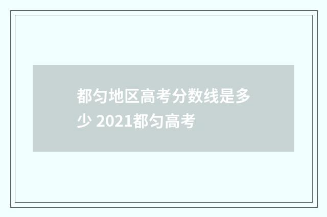 都匀地区高考分数线是多少 2021都匀高考