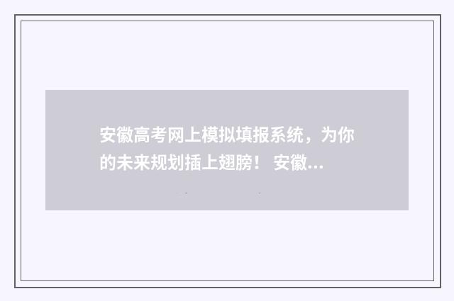 安徽高考网上模拟填报系统，为你的未来规划插上翅膀！ 安徽省高考模拟报名入口