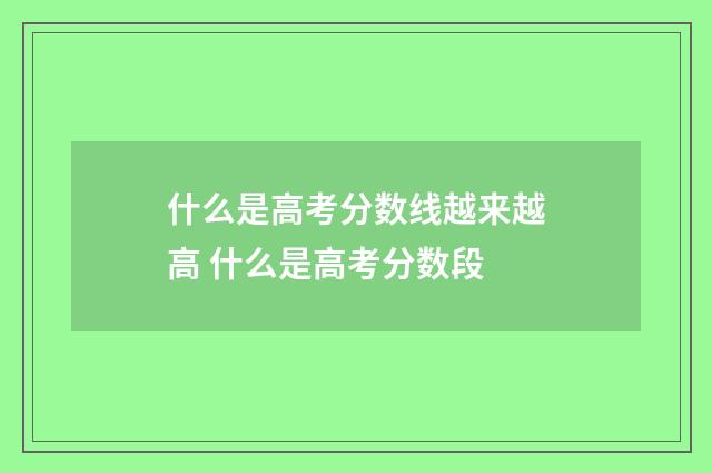 什么是高考分数线越来越高 什么是高考分数段