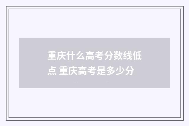重庆什么高考分数线低点 重庆高考是多少分