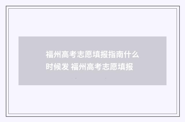 福州高考志愿填报指南什么时候发 福州高考志愿填报