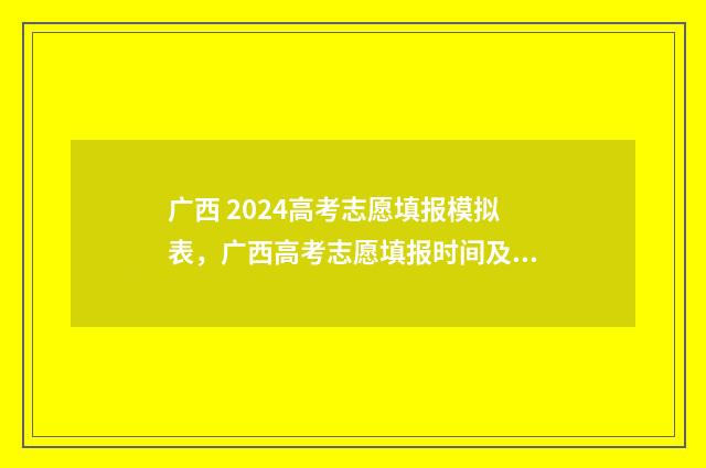 广西 2024高考志愿填报模拟表，广西高考志愿填报时间及入口 广西2024高考志愿能填多少个