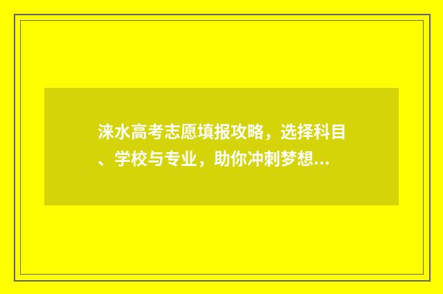 涞水高考志愿填报攻略，选择科目、学校与专业，助你冲刺梦想！ 涞水县高考状元