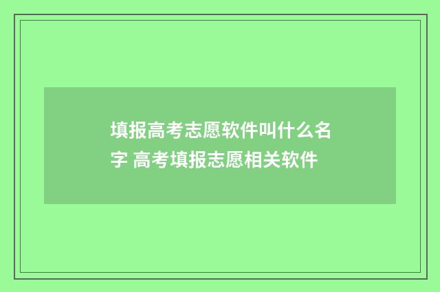 填报高考志愿软件叫什么名字 高考填报志愿相关软件