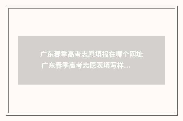 广东春季高考志愿填报在哪个网址 广东春季高考志愿表填写样本