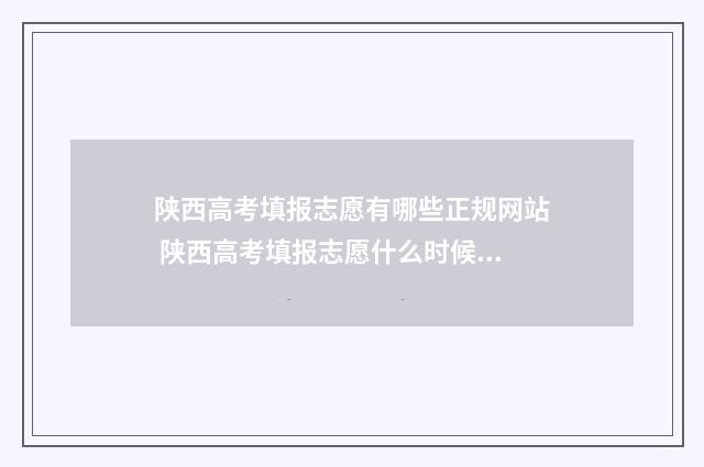 陕西高考填报志愿有哪些正规网站 陕西高考填报志愿什么时候结束