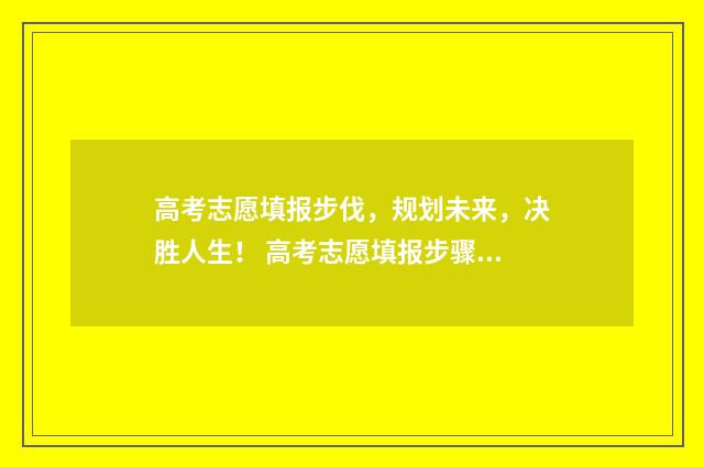 高考志愿填报步伐，规划未来，决胜人生！ 高考志愿填报步骤图