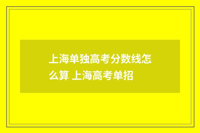 上海单独高考分数线怎么算 上海高考单招