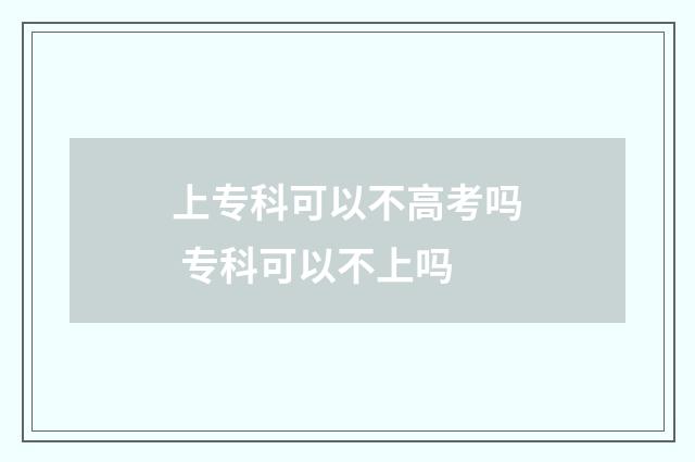 上专科可以不高考吗 专科可以不上吗