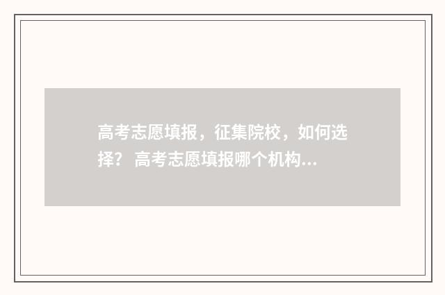 高考志愿填报,征集院校,如何选择? 高考志愿填报哪个机构好