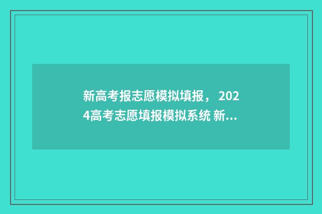 新高考报志愿模拟填报, 2024高考志愿填报模拟系统 新高考报志愿模板