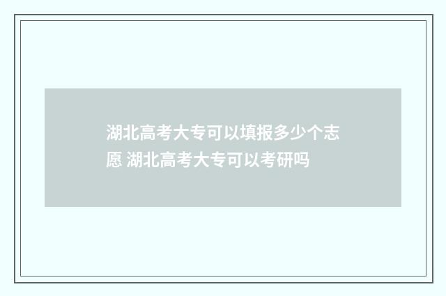 湖北高考大专可以填报多少个志愿 湖北高考大专可以考研吗