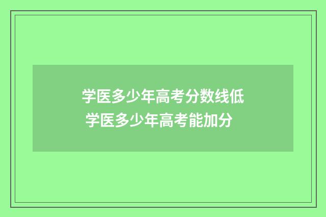 学医多少年高考分数线低 学医多少年高考能加分