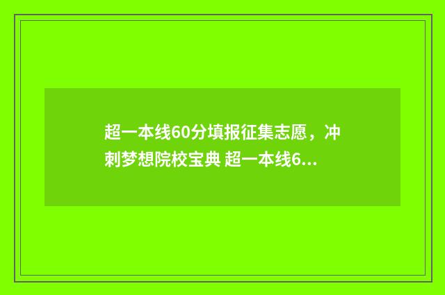 超一本线60分填报征集志愿,冲刺梦想院校宝典 超一本线60分能上985吗