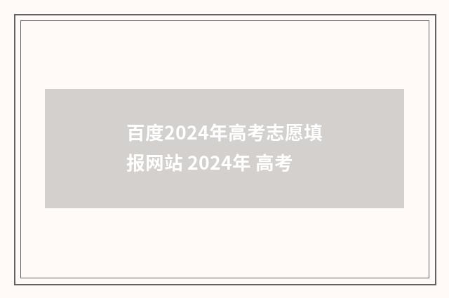 百度2024年高考志愿填报网站 2024年 高考