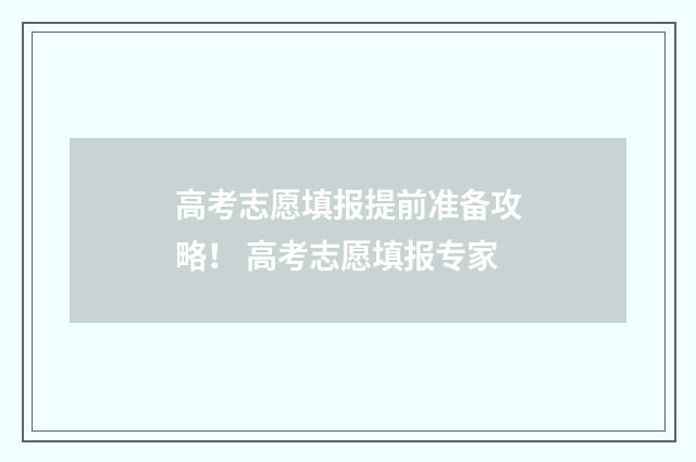 高考志愿填报提前准备攻略! 高考志愿填报专家
