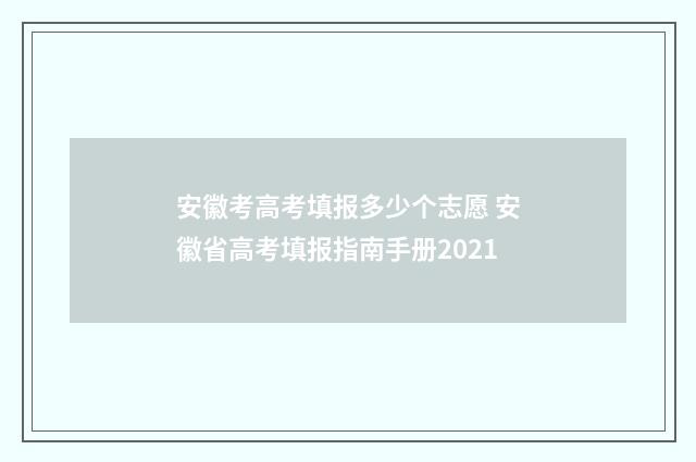 安徽考高考填报多少个志愿 安徽省高考填报指南手册2021