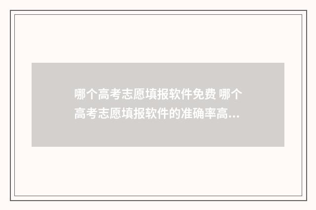 哪个高考志愿填报软件免费 哪个高考志愿填报软件的准确率高?