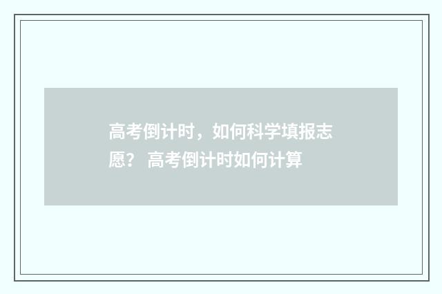 高考倒计时,如何科学填报志愿? 高考倒计时如何计算