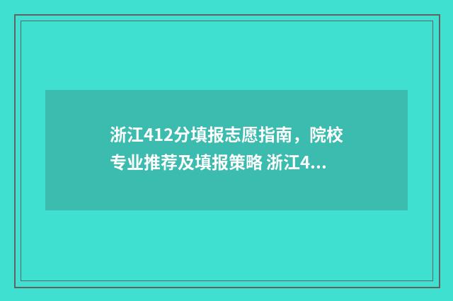 浙江412分填报志愿指南,院校专业推荐及填报策略 浙江424分能考什么大学