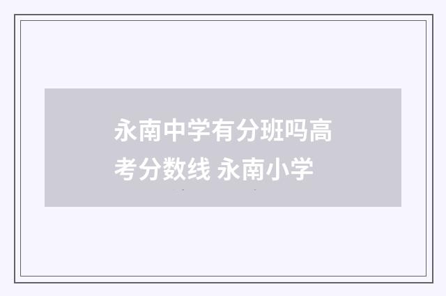 永南中学有分班吗高考分数线 永南小学