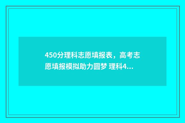 450分理科志愿填报表,高考志愿填报模拟助力圆梦 理科450分能报什么学校