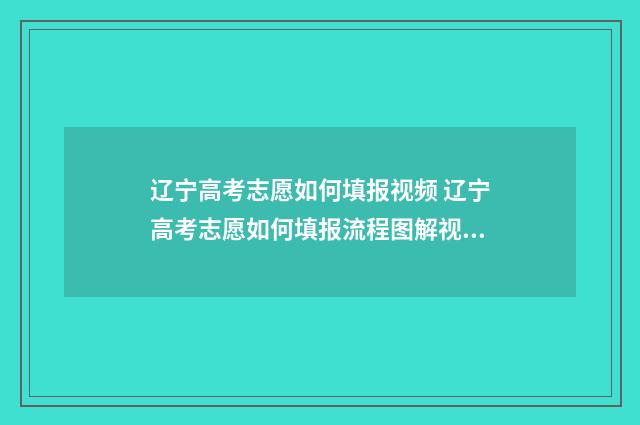 辽宁高考志愿如何填报视频 辽宁高考志愿如何填报流程图解视频