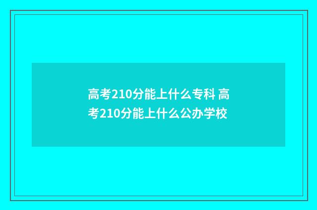 高考210分能上什么专科 高考210分能上什么公办学校